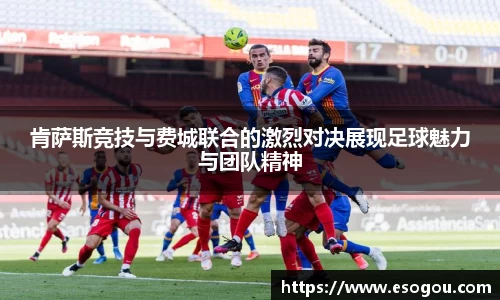 肯萨斯竞技与费城联合的激烈对决展现足球魅力与团队精神