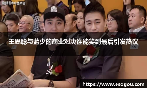 王思聪与蓝少的商业对决谁能笑到最后引发热议